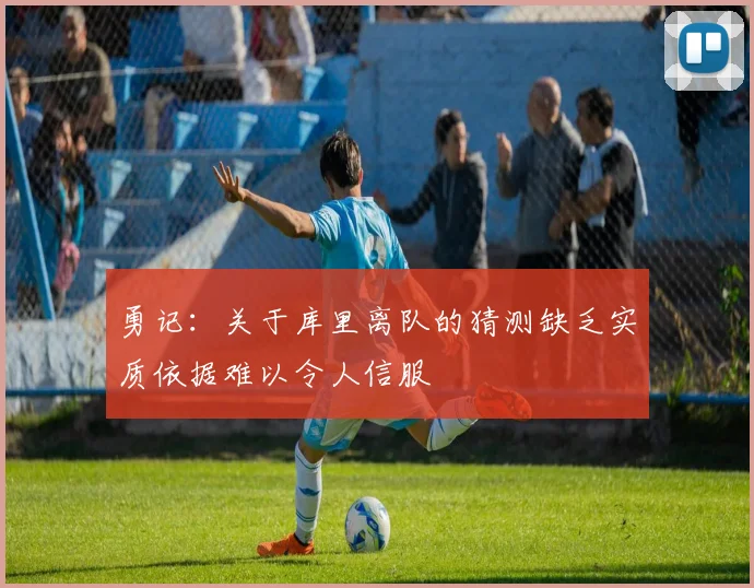 勇记：关于库里离队的猜测缺乏实质依据难以令人信服